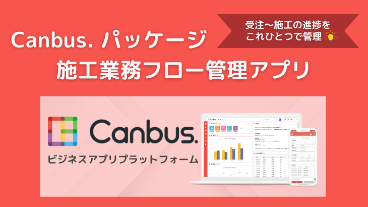 【Canbus. パッケージ】施工業務フロー管理アプリのご紹介
